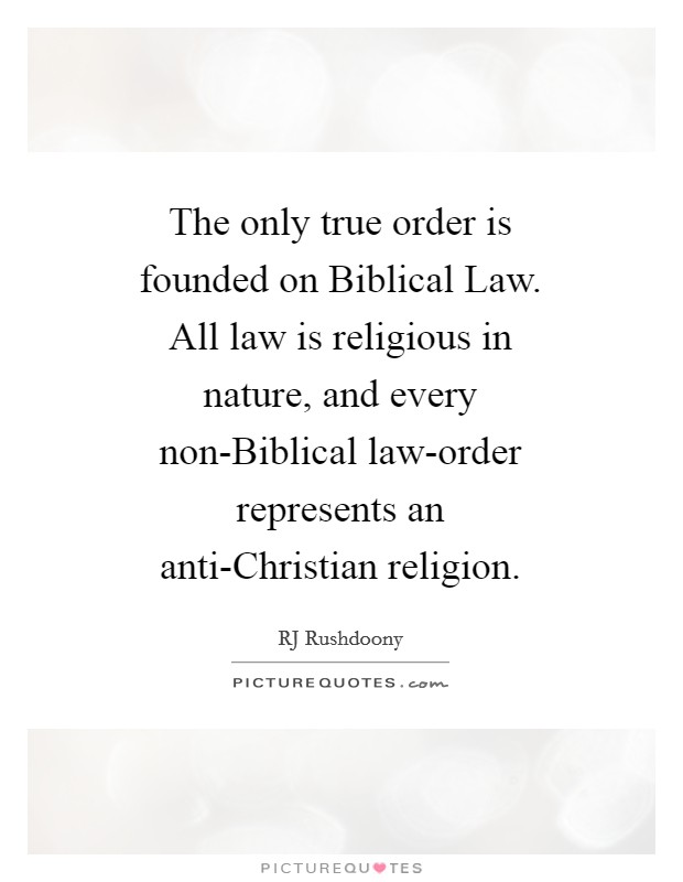 The only true order is founded on Biblical Law. All law is religious in nature, and every non-Biblical law-order represents an anti-Christian religion Picture Quote #1
