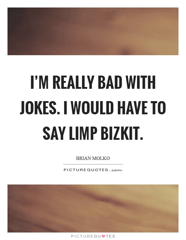I'm really bad with jokes. I would have to say Limp Bizkit Picture Quote #1