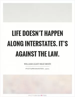 Life doesn’t happen along interstates. It’s against the law Picture Quote #1