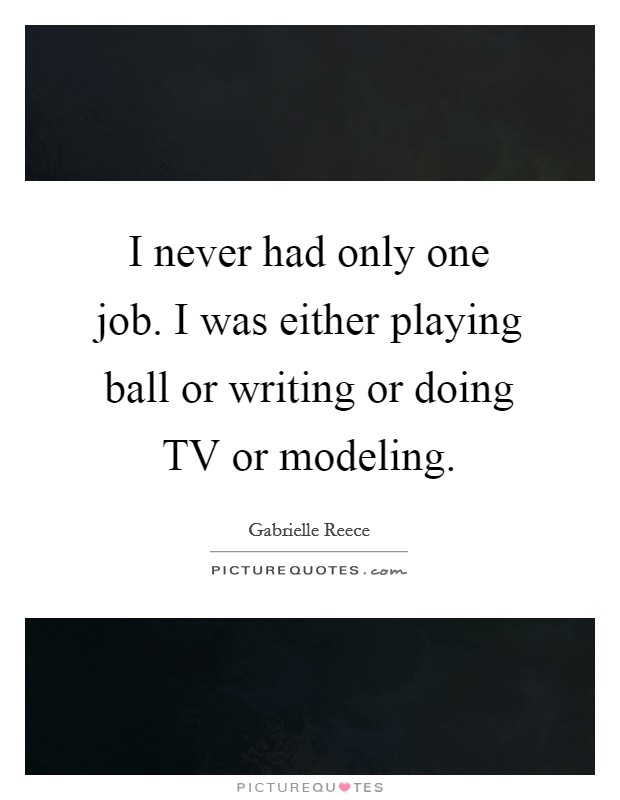 I never had only one job. I was either playing ball or writing or doing TV or modeling Picture Quote #1