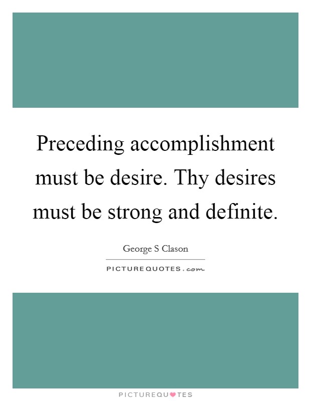Preceding accomplishment must be desire. Thy desires must be strong and definite Picture Quote #1