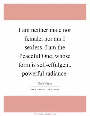 I am neither male nor female, nor am I sexless. I am the Peaceful One, whose form is self-effulgent, powerful radiance Picture Quote #1