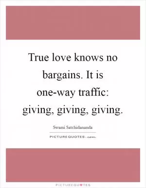 True love knows no bargains. It is one-way traffic: giving, giving, giving Picture Quote #1