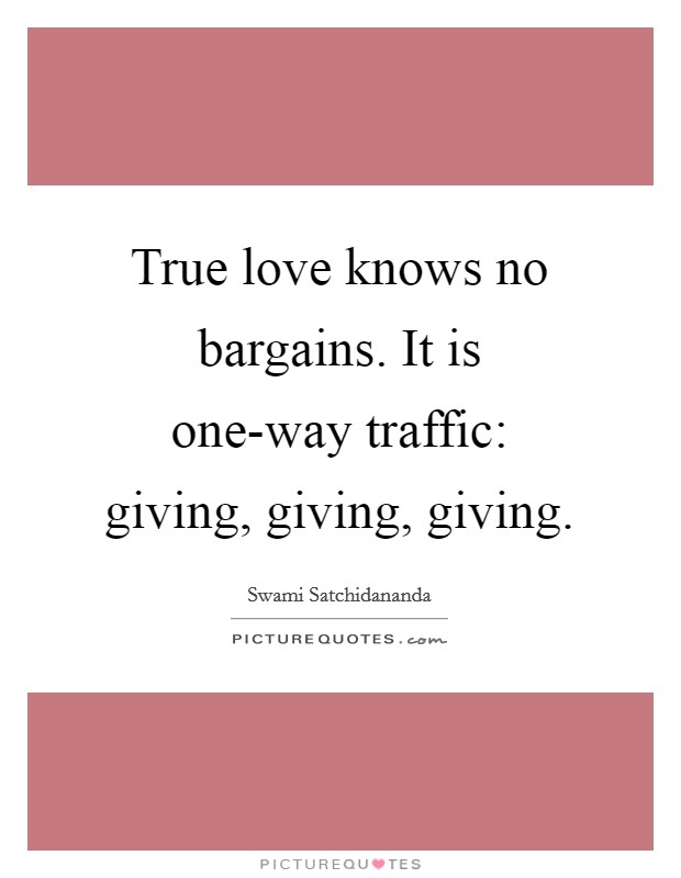 True love knows no bargains. It is one-way traffic: giving, giving, giving Picture Quote #1