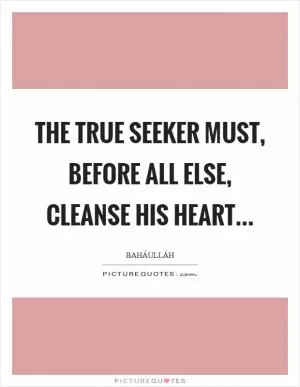 The True Seeker must, before all else, cleanse his heart Picture Quote #1