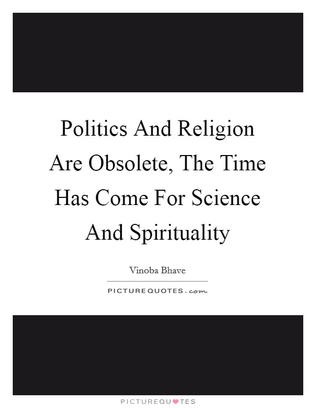 Politics And Religion Are Obsolete, The Time Has Come For Science And Spirituality Picture Quote #1