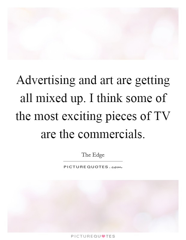 Advertising and art are getting all mixed up. I think some of the most exciting pieces of TV are the commercials Picture Quote #1