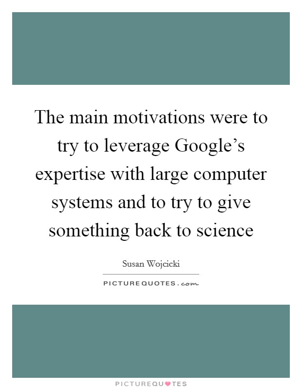 The main motivations were to try to leverage Google's expertise with large computer systems and to try to give something back to science Picture Quote #1