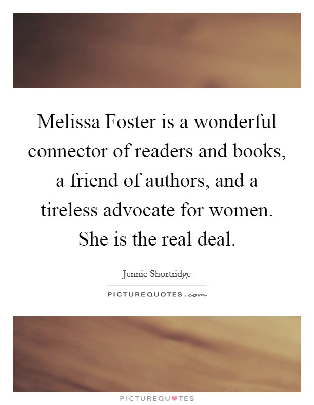 Melissa Foster is a wonderful connector of readers and books, a friend of authors, and a tireless advocate for women. She is the real deal Picture Quote #1