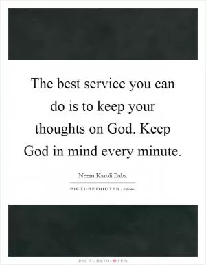 The best service you can do is to keep your thoughts on God. Keep God in mind every minute Picture Quote #1