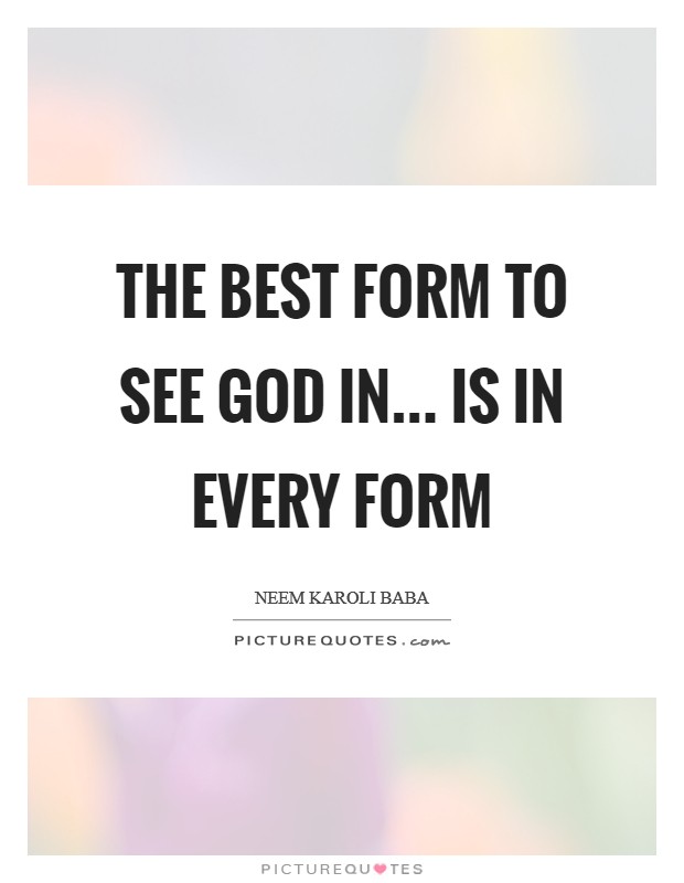 The best form to see God in... is in every form Picture Quote #1