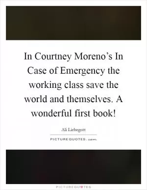 In Courtney Moreno’s In Case of Emergency the working class save the world and themselves. A wonderful first book! Picture Quote #1