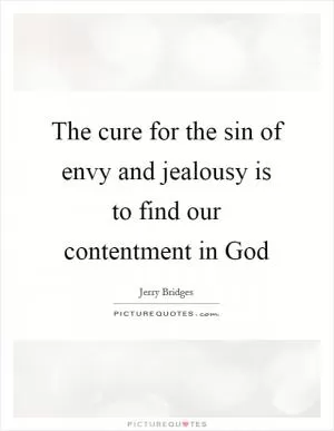 The cure for the sin of envy and jealousy is to find our contentment in God Picture Quote #1