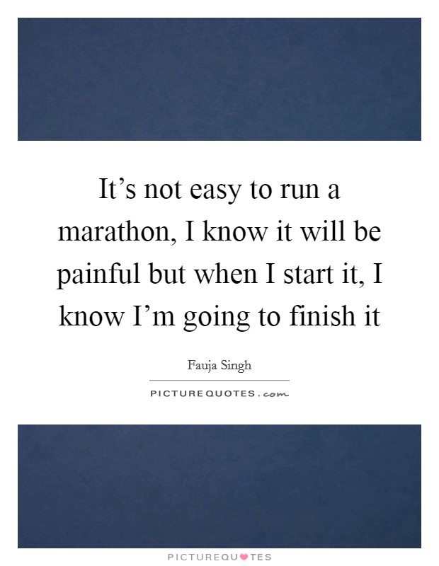 It's not easy to run a marathon, I know it will be painful but when I start it, I know I'm going to finish it Picture Quote #1