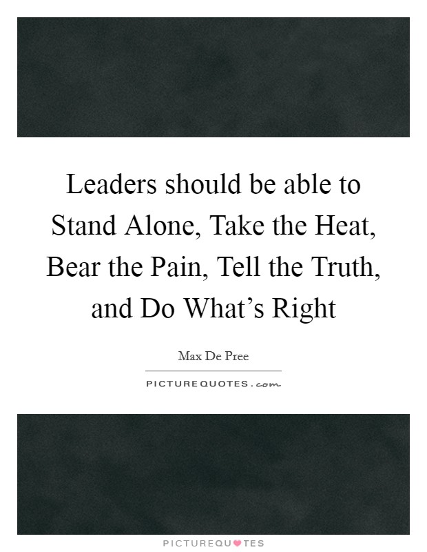 Leaders should be able to Stand Alone, Take the Heat, Bear the Pain, Tell the Truth, and Do What's Right Picture Quote #1