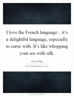 I love the French language... it’s a delightful language, especially to curse with. It’s like whopping your ass with silk Picture Quote #1