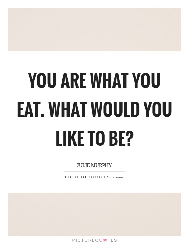 You are what you eat. What would YOU like to be? Picture Quote #1