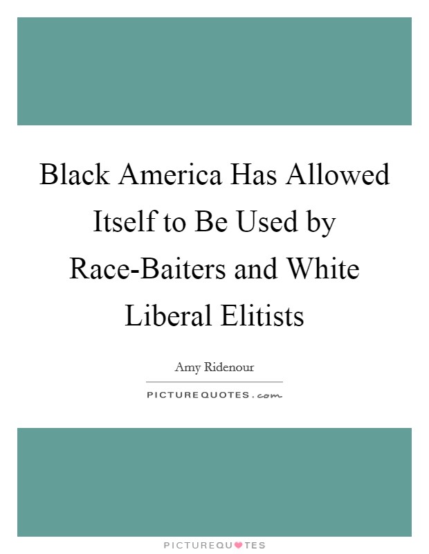 Black America Has Allowed Itself to Be Used by Race-Baiters and White Liberal Elitists Picture Quote #1