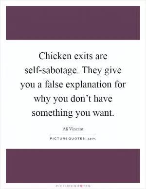 Chicken exits are self-sabotage. They give you a false explanation for why you don’t have something you want Picture Quote #1