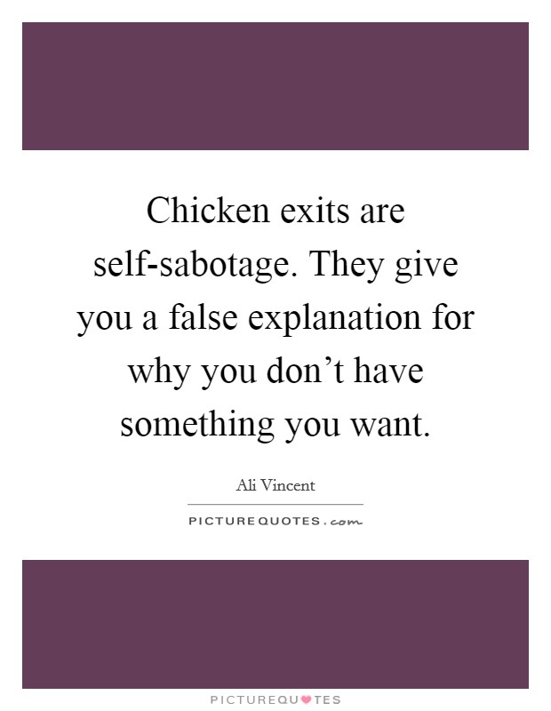 Chicken exits are self-sabotage. They give you a false explanation for why you don't have something you want Picture Quote #1