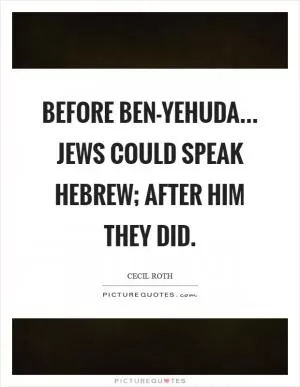 Before Ben-Yehuda... Jews could speak Hebrew; after him they did Picture Quote #1