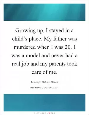 Growing up, I stayed in a child’s place. My father was murdered when I was 20. I was a model and never had a real job and my parents took care of me Picture Quote #1
