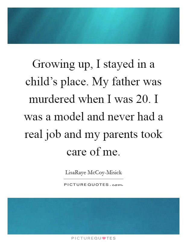 Growing up, I stayed in a child's place. My father was murdered when I was 20. I was a model and never had a real job and my parents took care of me Picture Quote #1