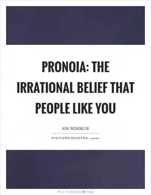 PRONOIA: The irrational belief that people like you Picture Quote #1