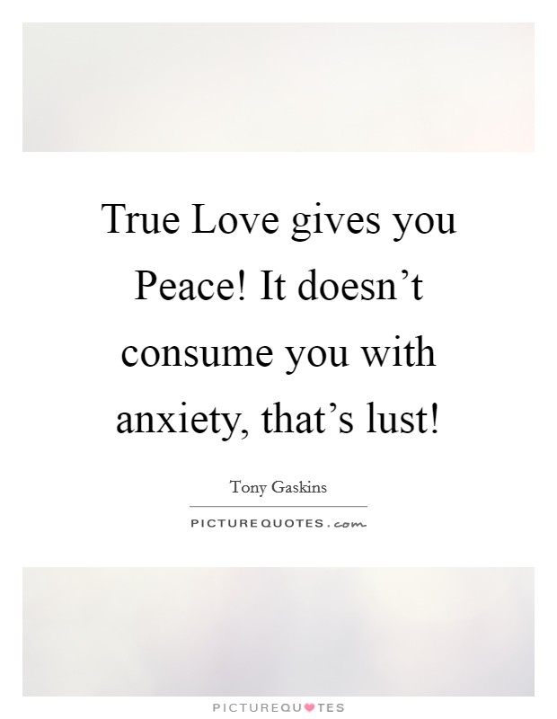 True Love gives you Peace! It doesn't consume you with anxiety, that's lust! Picture Quote #1