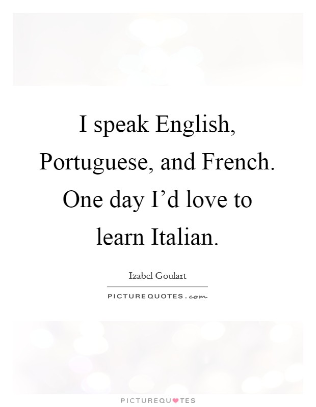 I speak English, Portuguese, and French. One day I'd love to learn Italian Picture Quote #1