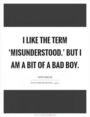 I like the term ‘misunderstood.’ But I am a bit of a bad boy Picture Quote #1