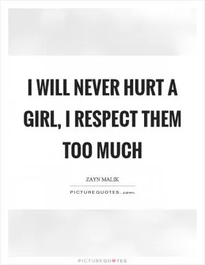 I will never hurt a girl, I respect them too much Picture Quote #1