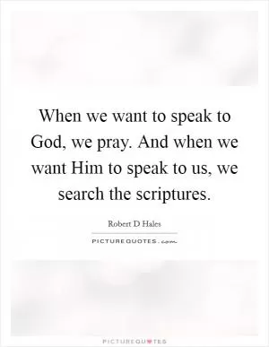 When we want to speak to God, we pray. And when we want Him to speak to us, we search the scriptures Picture Quote #1