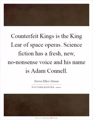 Counterfeit Kings is the King Lear of space operas. Science fiction has a fresh, new, no-nonsense voice and his name is Adam Connell Picture Quote #1