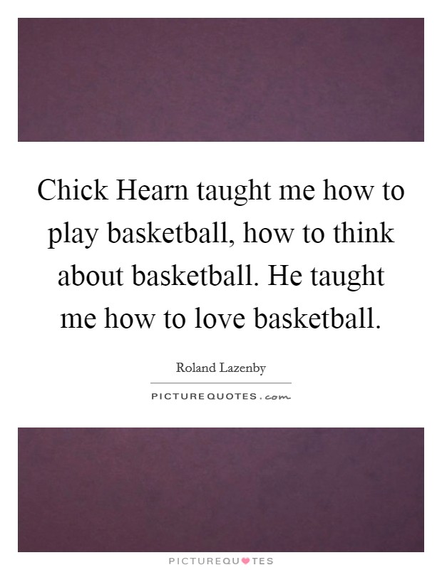Chick Hearn taught me how to play basketball, how to think about basketball. He taught me how to love basketball Picture Quote #1