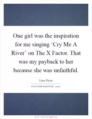 One girl was the inspiration for me singing ‘Cry Me A River’ on The X Factor. That was my payback to her because she was unfaithful Picture Quote #1