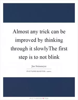 Almost any trick can be improved by thinking through it slowlyThe first step is to not blink Picture Quote #1