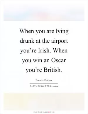 When you are lying drunk at the airport you’re Irish. When you win an Oscar you’re British Picture Quote #1