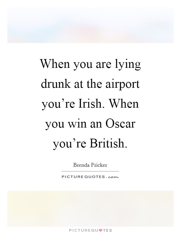 When you are lying drunk at the airport you're Irish. When you win an Oscar you're British Picture Quote #1