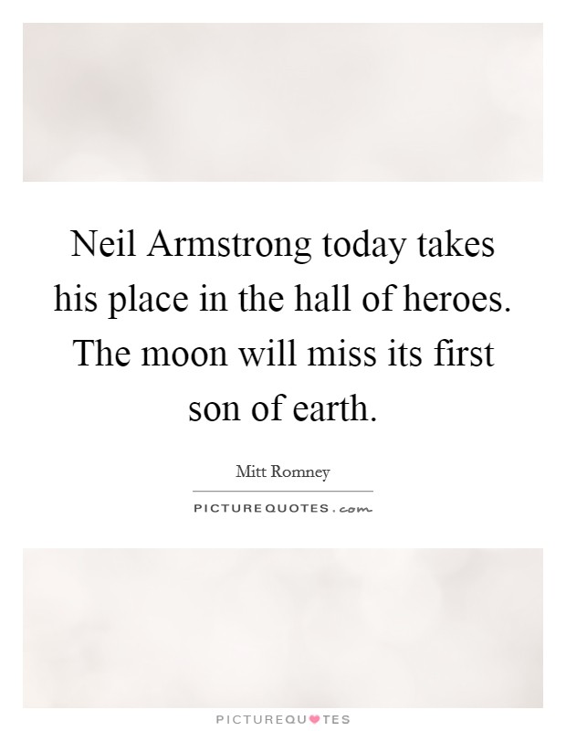 Neil Armstrong today takes his place in the hall of heroes. The moon will miss its first son of earth Picture Quote #1