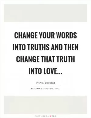 Change your words into truths and then change that truth into LOVE Picture Quote #1