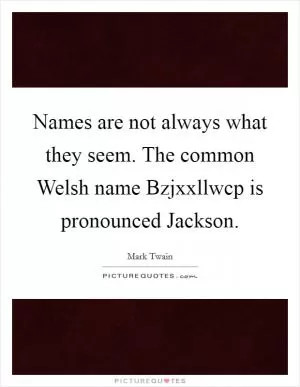 Names are not always what they seem. The common Welsh name Bzjxxllwcp is pronounced Jackson Picture Quote #1