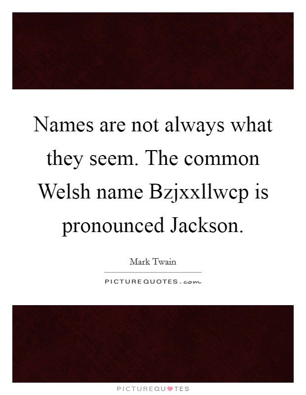 Names are not always what they seem. The common Welsh name Bzjxxllwcp is pronounced Jackson Picture Quote #1