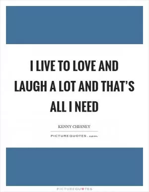 I live to love and laugh a lot and that’s all I need Picture Quote #1