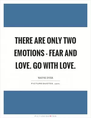 There are only two emotions - Fear and Love. Go with Love Picture Quote #1