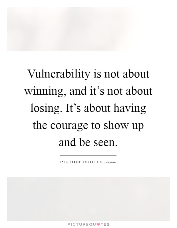 Vulnerability is not about winning, and it's not about losing. It's about having the courage to show up and be seen Picture Quote #1