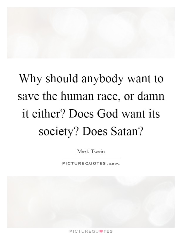 Why should anybody want to save the human race, or damn it either? Does God want its society? Does Satan? Picture Quote #1