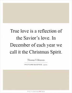 True love is a reflection of the Savior’s love. In December of each year we call it the Christmas Spirit Picture Quote #1