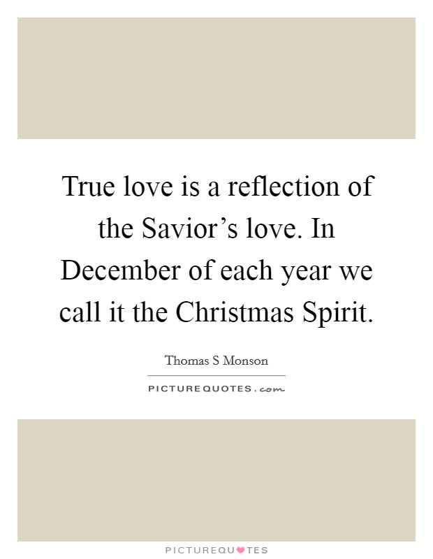 True love is a reflection of the Savior's love. In December of each year we call it the Christmas Spirit Picture Quote #1