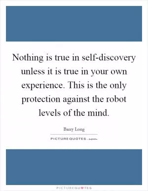 Nothing is true in self-discovery unless it is true in your own experience. This is the only protection against the robot levels of the mind Picture Quote #1